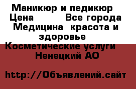 Маникюр и педикюр › Цена ­ 350 - Все города Медицина, красота и здоровье » Косметические услуги   . Ненецкий АО